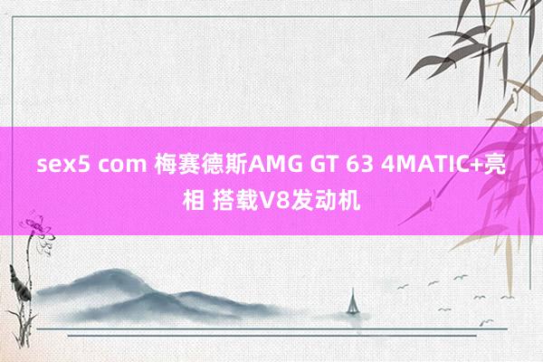 sex5 com 梅赛德斯AMG GT 63 4MATIC+亮相 搭载V8发动机