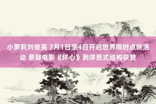 小萝莉刘俊英 7月1日至4日开启世界限时点映活动 悬疑电影《坏心》剥洋葱式结构获赞